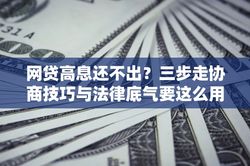 北京网贷高息还不出？三步走协商技巧与法律底气要这么用