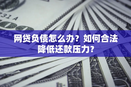 北京网贷负债怎么办？如何合法降低还款压力？
