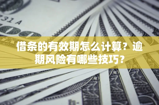 北京借条的有效期怎么计算？逾期风险有哪些技巧？