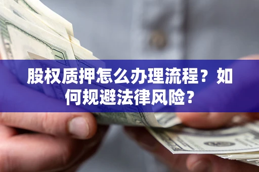 北京股权质押怎么办理流程？如何规避法律风险？