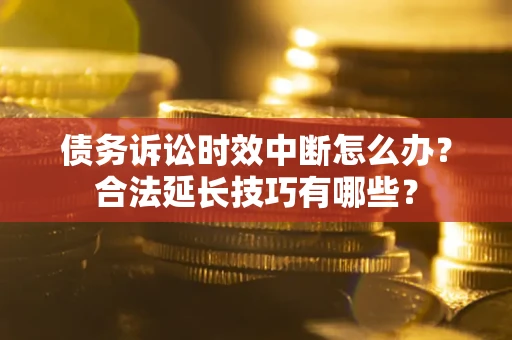 北京债务诉讼时效中断怎么办？合法延长技巧有哪些？