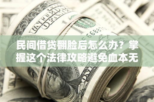 北京民间借贷翻脸后怎么办？掌握这个法律攻略避免血本无归