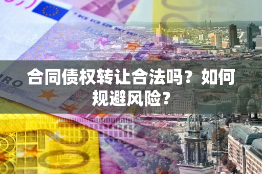 北京合同债权转让合法吗?如何规避风险? 北京合同债权转让合法吗?如何规避风险?