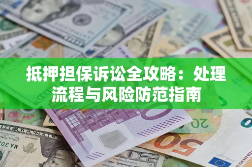 北京抵押担保诉讼全攻略：处理流程与风险防范指南
