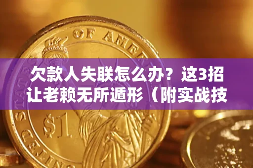 北京欠款人失联怎么办？这3招让老赖无所遁形（附实战技巧）