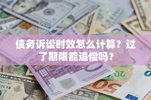 北京债务诉讼时效怎么计算？过了期限能追偿吗？