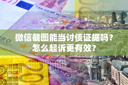 北京微信截图能当讨债证据吗？怎么起诉更有效？