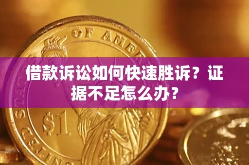 北京借款诉讼如何快速胜诉？证据不足怎么办？