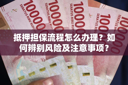 北京抵押担保流程怎么办理？如何辨别风险及注意事项？