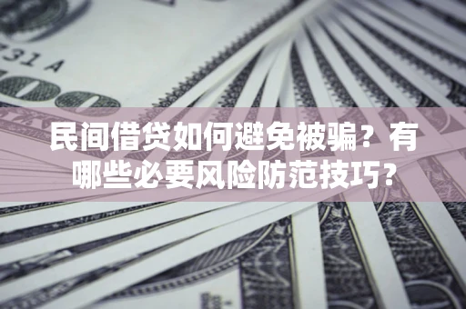 北京民间借贷如何避免被骗？有哪些必要风险防范技巧？