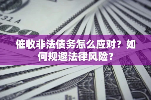 北京催收非法债务怎么应对？如何规避法律风险？