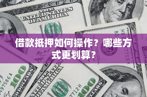 北京借款抵押如何操作？哪些方式更划算？