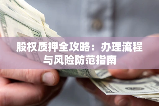 北京股权质押全攻略：办理流程与风险防范指南