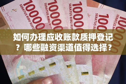 北京如何办理应收账款质押登记？哪些融资渠道值得选择？