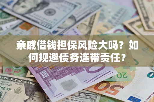 北京亲戚借钱担保风险大吗？如何规避债务连带责任？