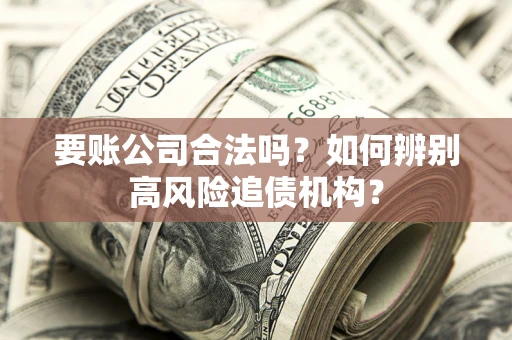 北京要账公司合法吗？如何辨别高风险追债机构？