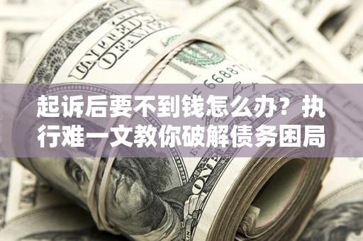 北京起诉后要不到钱怎么办？执行难一文教你破解债务困局