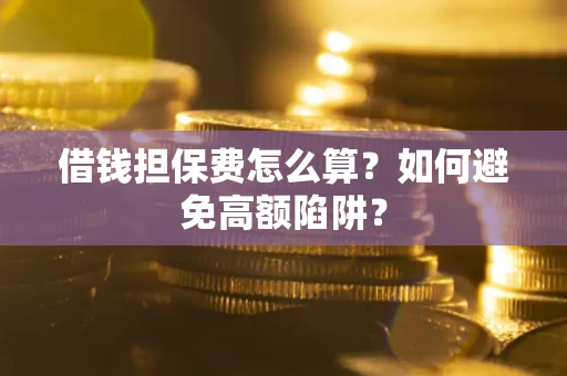 北京借钱担保费怎么算？如何避免高额陷阱？