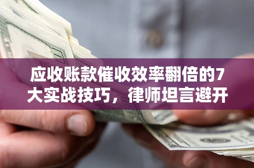 北京应收账款催收效率翻倍的7大实战技巧，律师坦言避开这些法律雷区最关键