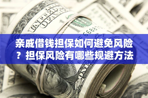 北京亲戚借钱担保如何避免风险？担保风险有哪些规避方法？