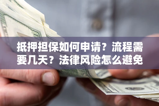北京抵押担保如何申请？流程需要几天？法律风险怎么避免？避坑指南