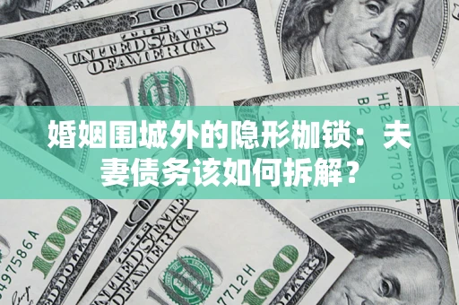北京婚姻围城外的隐形枷锁：夫妻债务该如何拆解？