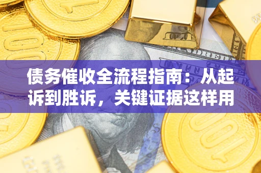 北京债务催收全流程指南：从起诉到胜诉，关键证据这样用