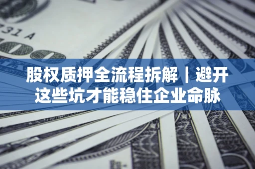 北京股权质押全流程拆解｜避开这些坑才能稳住企业命脉