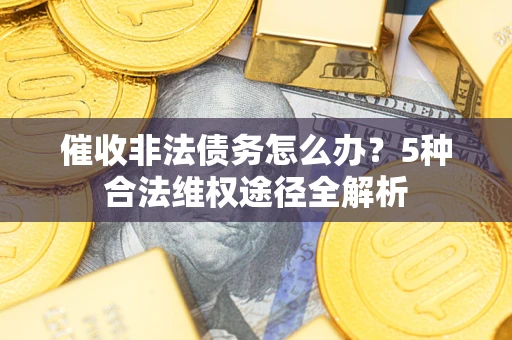 北京催收非法债务怎么办？5种合法维权途径全解析
