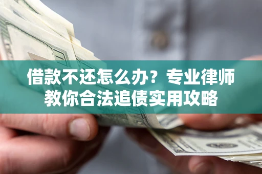 北京借款不还怎么办？专业律师教你合法追债实用攻略