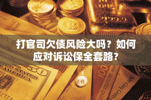 北京打官司欠债风险大吗？如何应对诉讼保全套路？