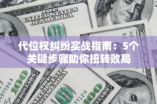 北京代位权纠纷实战指南：5个关键步骤助你扭转败局