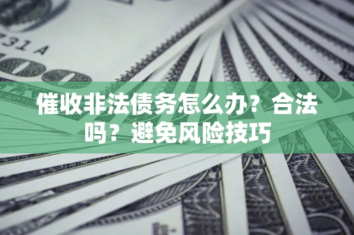 北京催收非法债务怎么办？合法吗？避免风险技巧