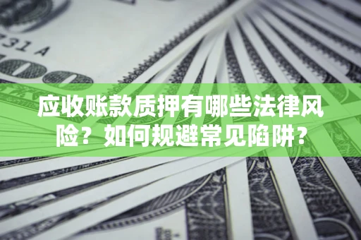 北京应收账款质押有哪些法律风险？如何规避常见陷阱？