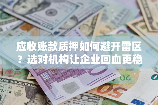北京应收账款质押如何避开雷区？选对机构让企业回血更稳
