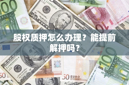 北京股权质押怎么办理？能提前解押吗？