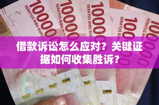 北京借款诉讼怎么应对？关键证据如何收集胜诉？