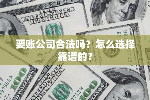 北京要账公司合法吗？怎么选择靠谱的？