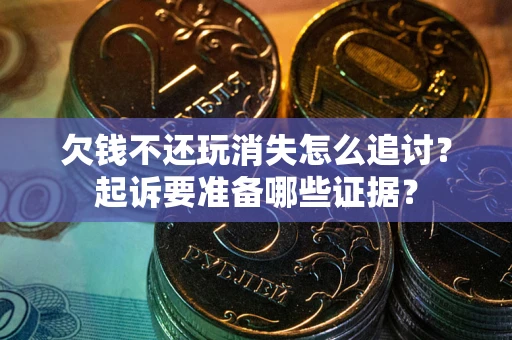 北京欠钱不还玩消失怎么追讨？起诉要准备哪些证据？
