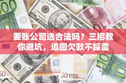 北京要账公司选合法吗？三招教你避坑，追回欠款不踩雷
