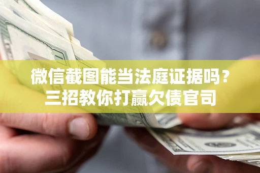 北京微信截图能当法庭证据吗？三招教你打赢欠债官司