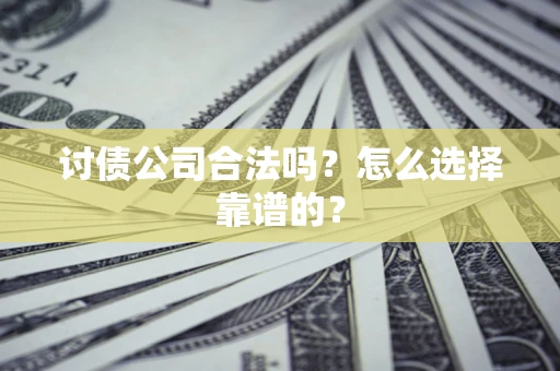 北京讨债公司合法吗？怎么选择靠谱的？