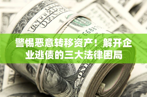 北京警惕恶意转移资产！解开企业逃债的三大法律困局