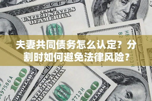 北京夫妻共同债务怎么认定？分割时如何避免法律风险？