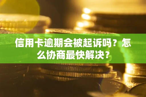 北京信用卡逾期会被起诉吗？怎么协商最快解决？