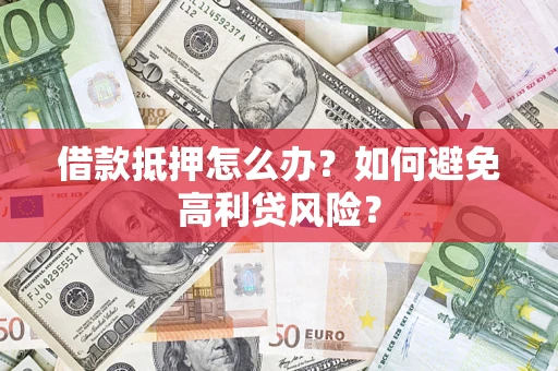 北京借款抵押怎么办？如何避免高利贷风险？