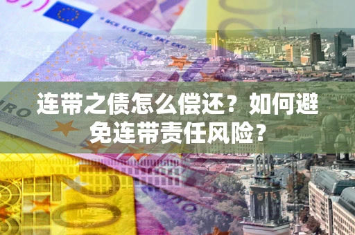 北京连带之债怎么偿还？如何避免连带责任风险？