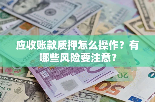 北京应收账款质押怎么操作？有哪些风险要注意？