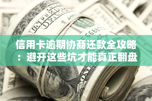 北京信用卡逾期协商还款全攻略：避开这些坑才能真正翻盘