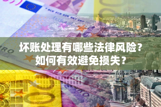 北京坏账处理有哪些法律风险？如何有效避免损失？